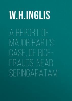 A report of Major Hart's case, of rice-frauds, near Seringapatam - W. H. Inglis
