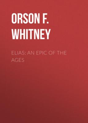 Elias: An Epic of the Ages - Orson F. Whitney