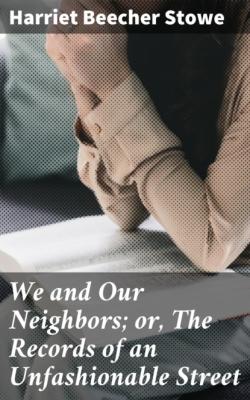 We and Our Neighbors; or, The Records of an Unfashionable Street - Harriet Beecher Stowe
