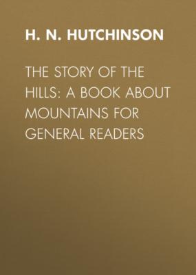 The Story of the Hills: A Book About Mountains for General Readers - H. N. Hutchinson
