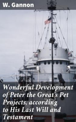 Wonderful Development of Peter the Great's Pet Projects, according to His Last Will and Testament - W. Gannon