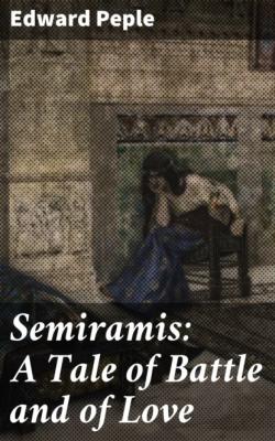 Semiramis: A Tale of Battle and of Love - Edward Peple