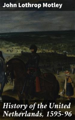 History of the United Netherlands, 1595-96 - John Lothrop Motley