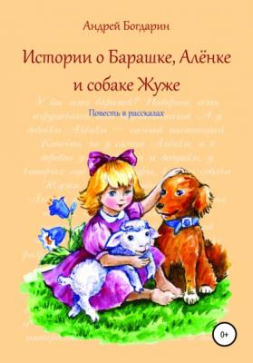 Истории о Барашке, Алёнке и собаке Жуже - Андрей Богдарин