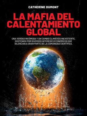 La mafia del Calentamiento Global  - Catherine Dumont