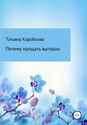 Почему прощать выгодно - Татьяна Михайловна Коробкова