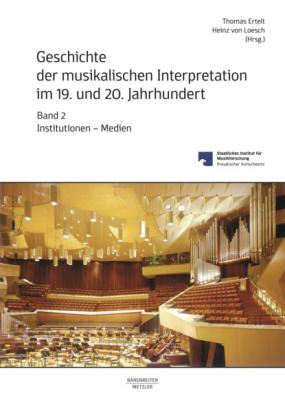 Geschichte der musikalischen Interpretation im 19. und 20. Jahrhundert, Band 2: Institutionen - Medien - Группа авторов