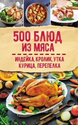500 блюд из мяса. Индейка, кролик, утка, курица, перепелка - Сборник рецептов