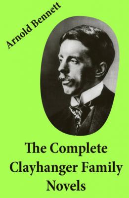 The Complete Clayhanger Family Novels (Clayhanger + Hilda Lessways + These Twain + The Roll Call) - Arnold Bennett
