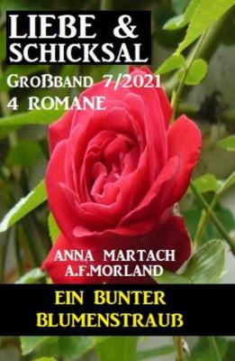 Ein bunter Blumenstrauß: Liebe & Schicksal Großband 4 Romane 7/2021 - A. F. Morland