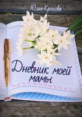 Дневник моей мамы. Современная проза - Юлия Крюкова