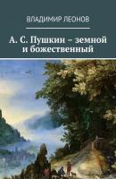 А. С. Пушкин – земной и божественный - Владимир Леонов