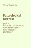 Futurological forecast. post —industrial civilization – nanotechnologies – nanomedicine – immortality - Victor Gryaznov
