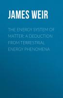 The Energy System of Matter: A Deduction from Terrestrial Energy Phenomena - James Weir