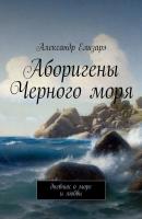 Аборигены Черного моря. Дневник о море и любви - Александр Елизарэ