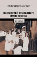 Наследство последнего императора. 1-я книга (I) - Николай Волынский