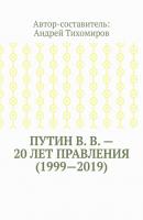 Путин В. В. – 20 лет правления (1999—2019). Некоторые данные из Летописи России - Андрей Тихомиров