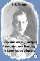 Великий князь Дмитрий Павлович, или Никому не дано право убивать - Вячеслав Егорович Лялин