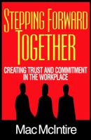 Stepping Forward Together: Creating Trust and Commitment in the Workplace - Mac Ph.D. McIntire