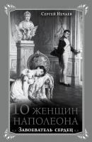 10 женщин Наполеона. Завоеватель сердец - Сергей Нечаев