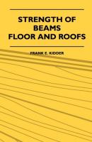 Strength Of Beams, Floor And Roofs - Including Directions For Designing And Detailing Roof Trusses, With Criticism Of Various Forms Of Timber Construction - Frank E. Kidder