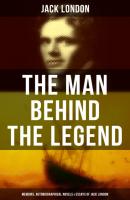 The Man behind the Legend: Memoirs, Autobiographical Novels & Essays of Jack London - Jack London