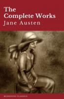 The Complete Works of Jane Austen: Sense and Sensibility, Pride and Prejudice, Mansfield Park, Emma, Northanger Abbey, Persuasion, Lady ... Sandition, and the Complete Juvenilia - Jane Austen