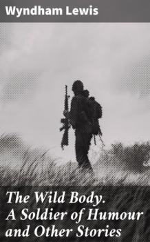 Читать The Wild Body. A Soldier of Humour and Other Stories - Wyndham Lewis