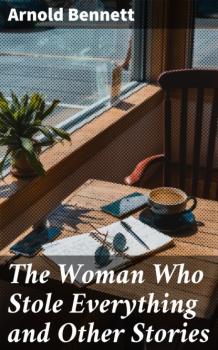 Читать The Woman Who Stole Everything and Other Stories - Arnold Bennett