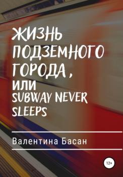 Читать Жизнь подземного города, или Subway never sleeps - Валентина Басан