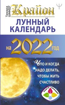 Читать Крайон. Лунный календарь на 2022 год. Что и когда надо делать, чтобы жить счастливо - Тамара Шмидт