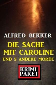 Читать Die Sache mit Caroline und 5 andere Morde: Krimi Paket - Alfred Bekker