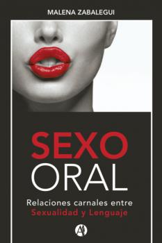 Читать SEXO ORAL, Relaciones carnales entre Sexualidad y Lenguaje - Malena Silvia Zabalegui