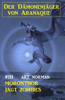 Читать Moronthor jagt Zombies: Der Dämonenjäger von Aranaque 111 - Art Norman