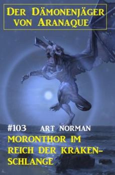 Читать Moronthor im Reich der Kraken-Schlange: Der Dämonenjäger von Aranaque 103  - Art Norman