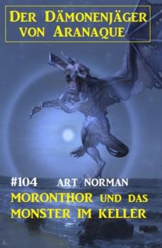 Читать Moronthor und das Monster im Keller: Der Dämonenjäger von Aranaque 104  - Art Norman