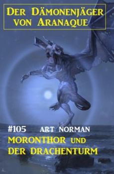 Читать Moronthor und der Drachenturm: Der Dämonenjäger von Aranaque 105 - Art Norman