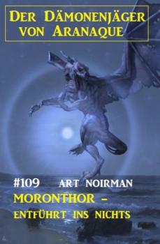 Читать Moronthor - entführt ins Nichts: Der Dämonenjäger von Aranaque 109 - Art Norman