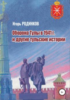 Читать Оборона Тулы в 1941 г. и другие тульские истории - Игорь Аркадьевич Родинков