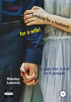 Читать A play for 3,4,5 or 6 people. Looking for a husband for a wife! Comedy - Nikolay Lakutin