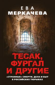 Читать Тесак, Фургал и другие. «Странные» смерти, дела и быт в российских тюрьмах - Ева Меркачёва
