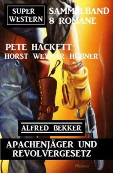 Читать Apachenjäger und Revolvergesetz: Super Western Sammelband 8 Romane - Pete Hackett