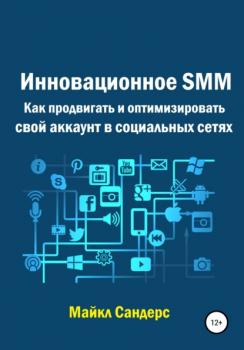 Читать Инновационное SMM. Как продвигать и оптимизировать свой аккаунт в социальных сетях - Майкл Сандерс