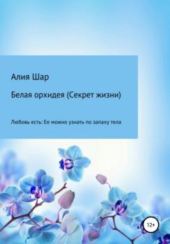 Читать Белая орхидея (секрет жизни) - Алия Шар