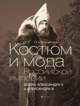 Читать Костюм и мода Российской империи. Эпоха Александра II и Александра III - Ольга Хорошилова