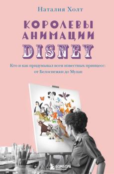 Читать Королевы анимации Disney. Кто и как придумывал всем известных принцесс: от Белоснежки до Мулан - Наталия Холт