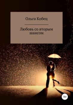 Читать Любовь со вторым шансом - Ольга Васильевна Кобец