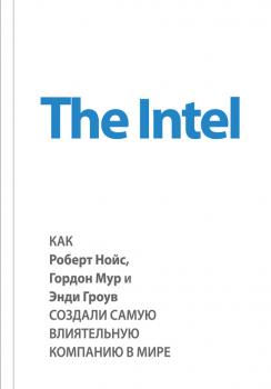 Читать The Intel: как Роберт Нойс, Гордон Мур и Энди Гроув создали самую влиятельную компанию в мире - Майкл Мэлоун
