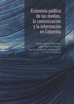 Читать Economía política de los medios, la comunicación y la información en Colombia - Diego García Ramírez