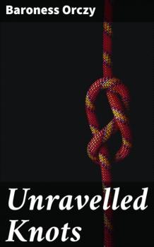 Читать Unravelled Knots - Baroness  Orczy